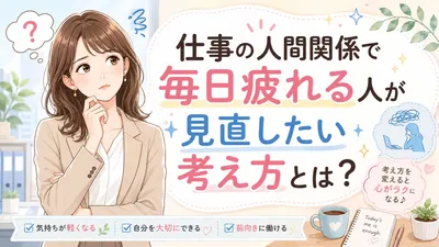 仕事の人間関係で毎日疲れる人が見直したい考え方とは？